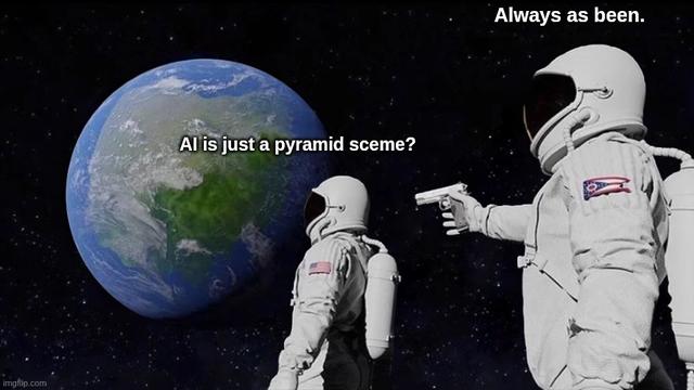The "Always has been" Meme format. Two astronauts in outer space, facing earth. The one in the front asks: "AI is just a pyramid sceme?" and the one behind him, whilst pointing a gun at the first one, answers: "Always has been."